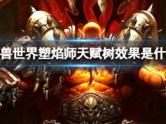 魔兽世界塑焰师天赋树效果是什么